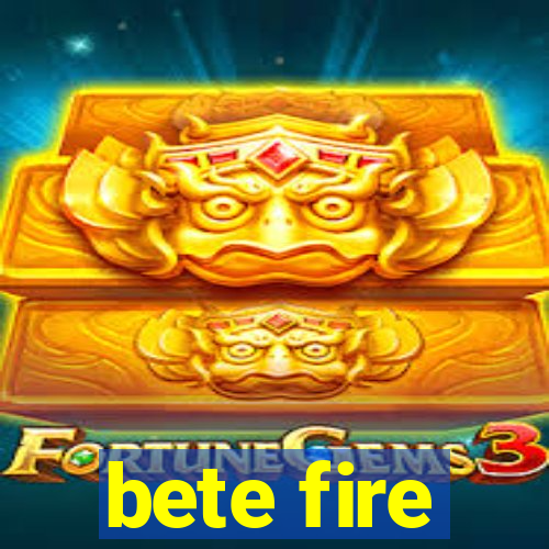 bete fire